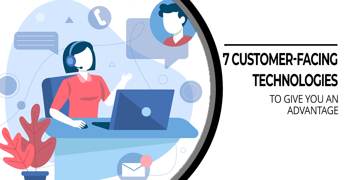 7 Customer Facing Technologies to Give You an Advantage