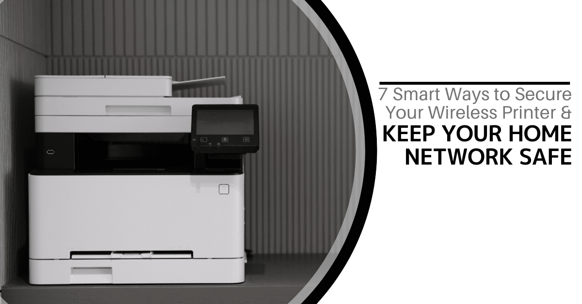 7 Smart Ways to Secure Your Wireless Printer & Keep Your Home Network Safe