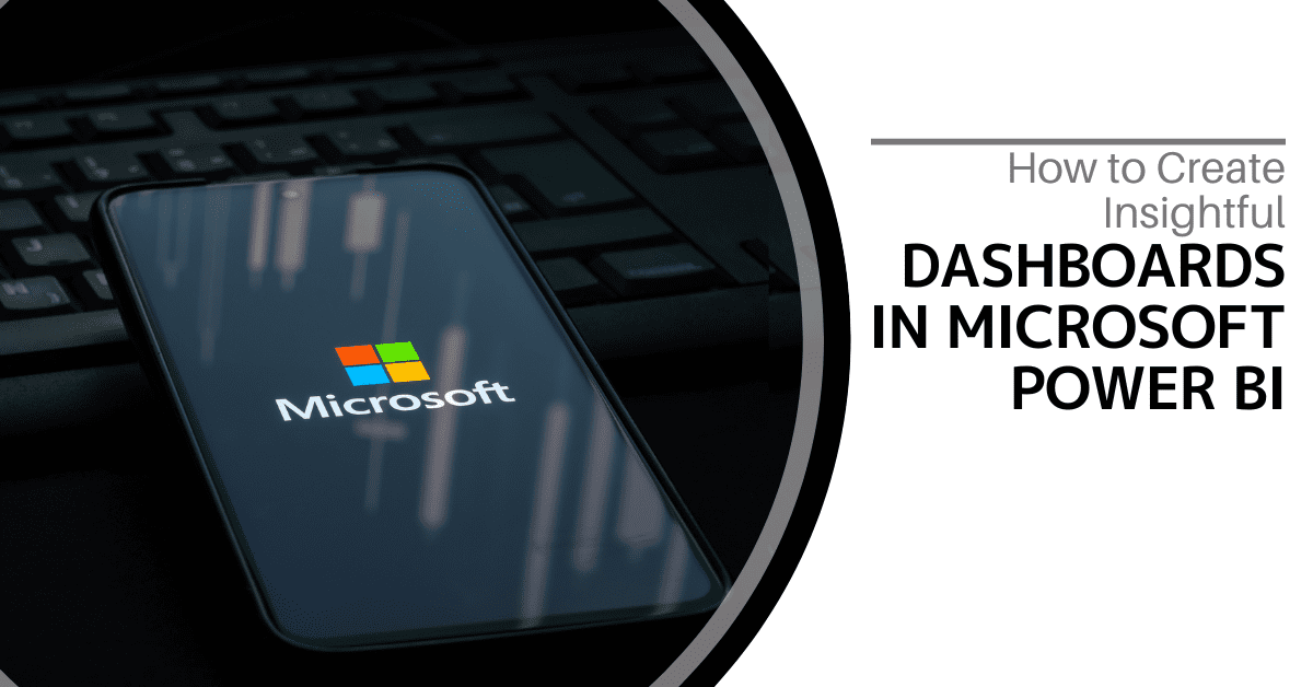 How to Create Insightful Dashboards in Microsoft Power BI