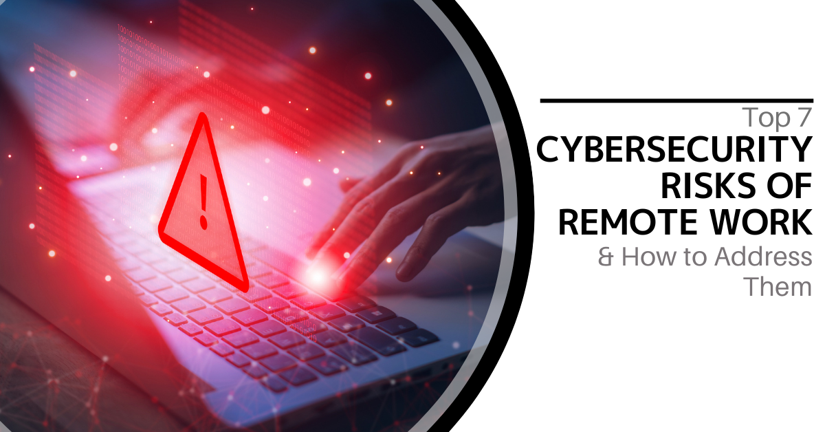 Top 7 Cybersecurity Risks of Remote Work & How to Address Them